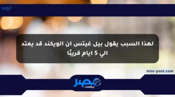 لهذا السبب يقول بيل غيتس إن الويكند قد يمتد إلى 5 أيام قريبًا